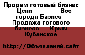 Продам готовый бизнес  › Цена ­ 220 000 - Все города Бизнес » Продажа готового бизнеса   . Крым,Кубанское